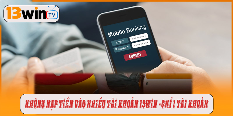 Một người — một tài khoản khi nạp tiền 13win