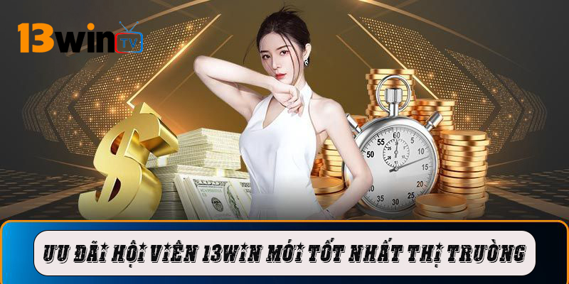 Ưu đãi hội viên 13win mới tốt nhất thị trường